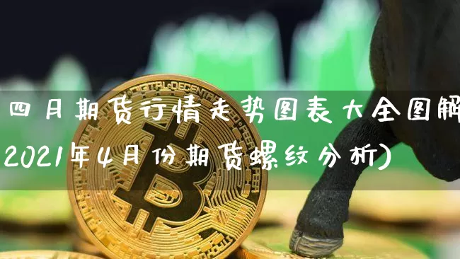 四月期货行情走势图表大全图解(2021年4月份期货螺纹分析)_https://www.sdylsx.com_郑商所_第1张