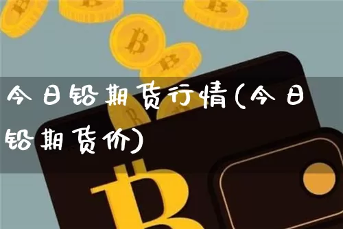 今日铅期货行情(今日铅期货价)_https://www.sdylsx.com_郑商所_第1张