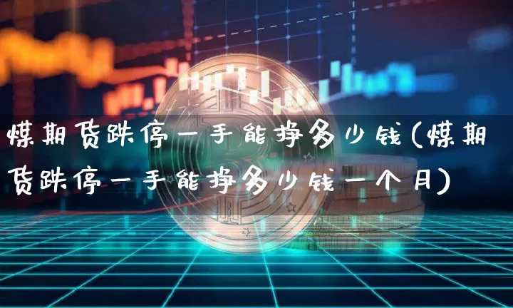 煤期货跌停一手能挣多少钱(煤期货跌停一手能挣多少钱一个月)_上期所_第1张_财经网 煤期货跌停一手能挣多少钱(煤期货跌停一手能挣多少钱一个月)_https://www.sdylsx.com_上期所_第1张