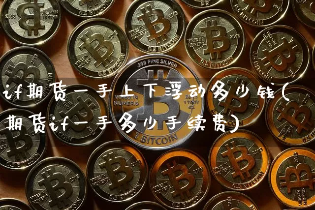 if期货一手上下浮动多少钱(期货if一手多少手续费)_大商所_第1张_财经网 if期货一手上下浮动多少钱(期货if一手多少手续费)_https://www.sdylsx.com_大商所_第1张