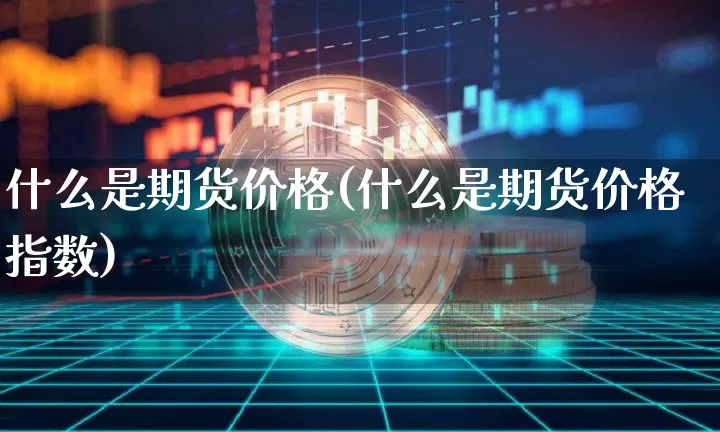 什么是期货价格(什么是期货价格指数)_https://www.sdylsx.com_郑商所_第1张