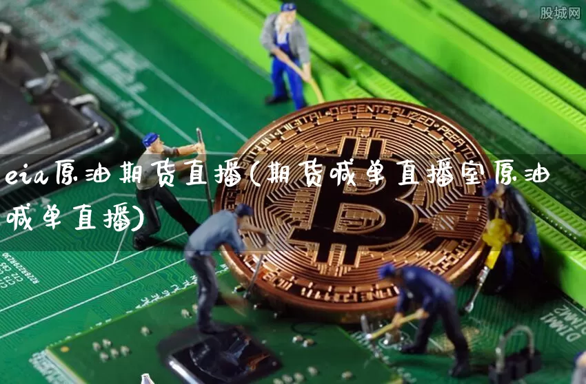 eia原油期货直播(期货喊单直播室原油喊单直播)_https://www.sdylsx.com_广期所_第1张