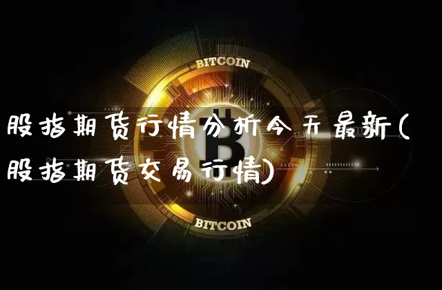 股指期货行情分析今天最新(股指期货交易行情)_https://www.sdylsx.com_郑商所_第1张