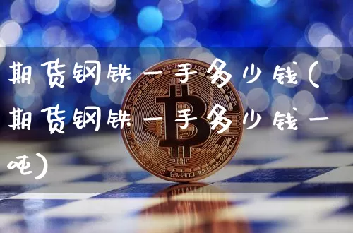 期货钢铁一手多少钱(期货钢铁一手多少钱一吨)_https://www.sdylsx.com_上期能源_第1张