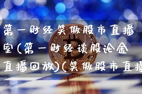 第一财经笑傲股市直播室(第一财经谈股论金直播回放)(笑傲股市直播室视频)_https://www.sdylsx.com_郑商所_第1张