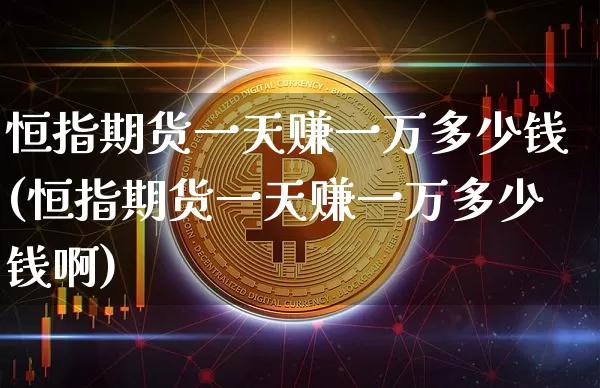 恒指期货一天赚一万多少钱(恒指期货一天赚一万多少钱啊)_https://www.sdylsx.com_郑商所_第1张
