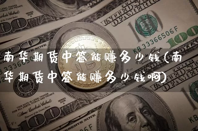 南华期货中签能赚多少钱(南华期货中签能赚多少钱啊)_郑商所_第1张_财经网 南华期货中签能赚多少钱(南华期货中签能赚多少钱啊)_https://www.sdylsx.com_郑商所_第1张