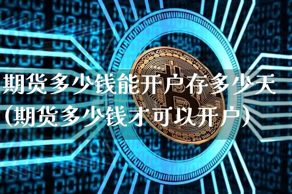 期货多少钱能开户存多少天(期货多少钱才可以开户)_上期所_第1张_财经网 期货多少钱能开户存多少天(期货多少钱才可以开户)_https://www.sdylsx.com_上期所_第1张