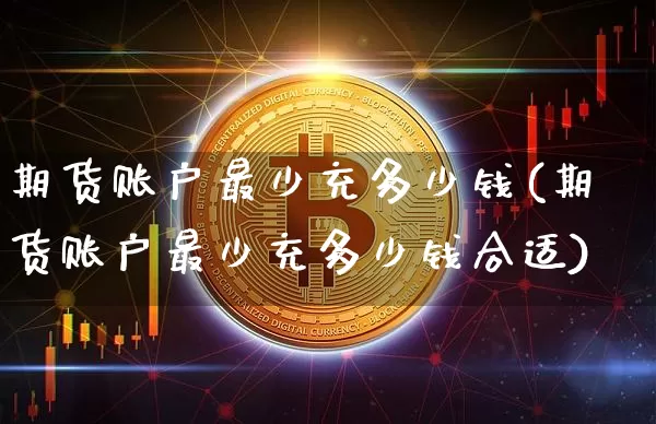 期货账户最少充多少钱(期货账户最少充多少钱合适)_https://www.sdylsx.com_中金所_第1张
