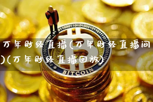 万年财经直播(万年财经直播间)(万年财经直播回放)_https://www.sdylsx.com_郑商所_第1张