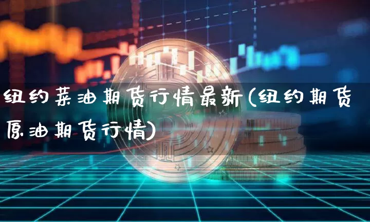 纽约菜油期货行情最新(纽约期货原油期货行情)_https://www.sdylsx.com_郑商所_第1张