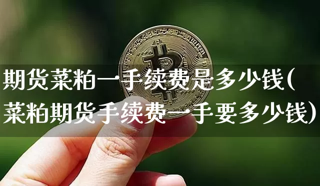 期货菜粕一手续费是多少钱(菜粕期货手续费一手要多少钱)_https://www.sdylsx.com_中金所_第1张