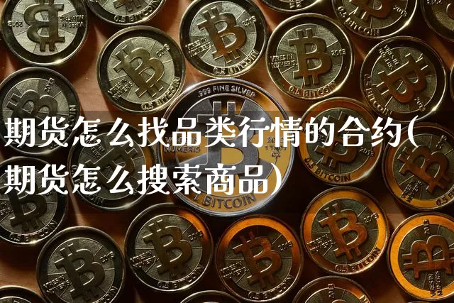 期货怎么找品类行情的合约(期货怎么搜索商品)_https://www.sdylsx.com_中金所_第1张