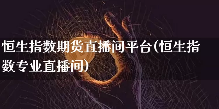 恒生指数期货直播间平台(恒生指数专业直播间)_https://www.sdylsx.com_上期所_第1张