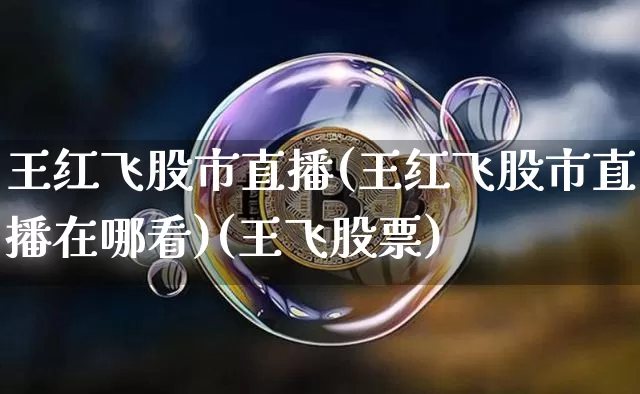 王红飞股市直播(王红飞股市直播在哪看)(王飞股票)_https://www.sdylsx.com_中金所_第1张
