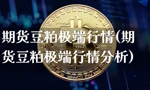 期货豆粕极端行情(期货豆粕极端行情分析)_https://www.sdylsx.com_中金所_第1张