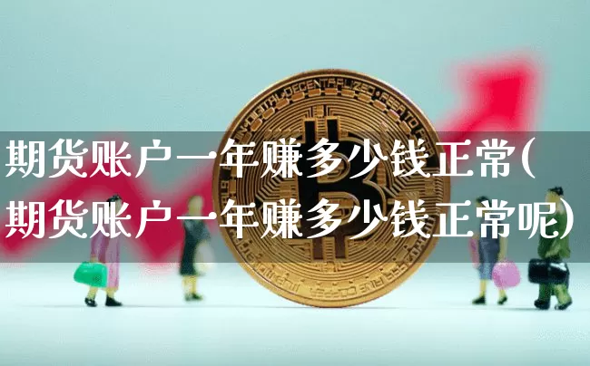 期货账户一年赚多少钱正常(期货账户一年赚多少钱正常呢)_https://www.sdylsx.com_上期能源_第1张