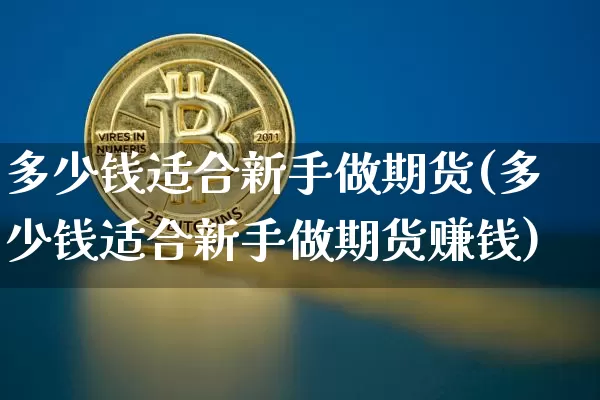 多少钱适合新手做期货(多少钱适合新手做期货赚钱)_大商所_第1张_财经网 多少钱适合新手做期货(多少钱适合新手做期货赚钱)_https://www.sdylsx.com_大商所_第1张
