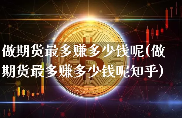 做期货最多赚多少钱呢(做期货最多赚多少钱呢知乎)_https://www.sdylsx.com_中金所_第1张