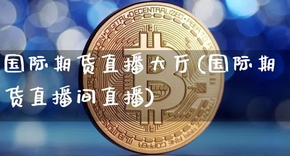 国际期货直播大厅(国际期货直播间直播)_https://www.sdylsx.com_上期能源_第1张