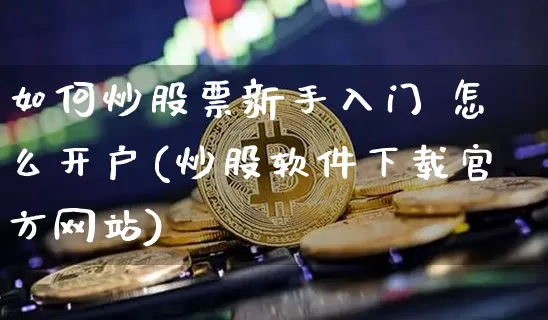 如何炒股票新手入门 怎么开户(炒股软件下载官方网站)_https://www.sdylsx.com_大商所_第1张