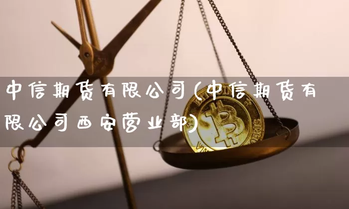 中信期货有限公司(中信期货有限公司西安营业部)_https://www.sdylsx.com_广期所_第1张