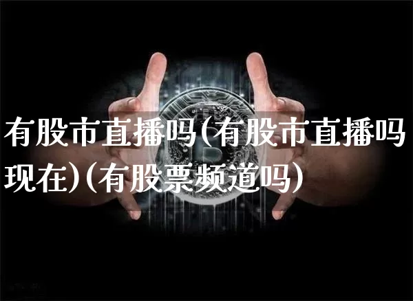 有股市直播吗(有股市直播吗现在)(有股票频道吗)_https://www.sdylsx.com_大商所_第1张