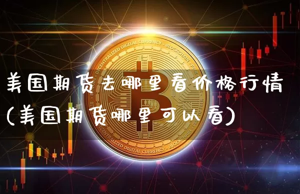 美国期货去哪里看价格行情(美国期货哪里可以看)_https://www.sdylsx.com_中金所_第1张