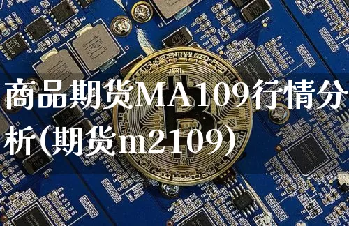 商品期货MA109行情分析(期货m2109)_https://www.sdylsx.com_郑商所_第1张