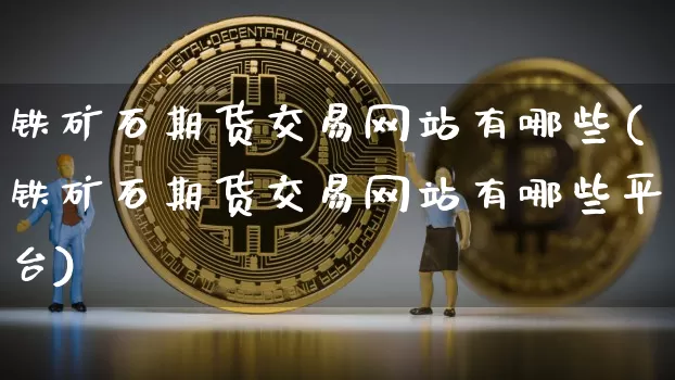 铁矿石期货交易网站有哪些(铁矿石期货交易网站有哪些平台)_https://www.sdylsx.com_上期所_第1张