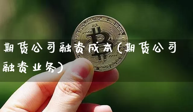 期货公司融资成本(期货公司融资业务)_https://www.sdylsx.com_郑商所_第1张