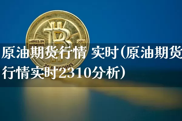 原油期货行情 实时(原油期货行情实时2310分析)_https://www.sdylsx.com_郑商所_第1张