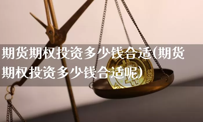 期货期权投资多少钱合适(期货期权投资多少钱合适呢)_上期能源_第1张_财经网 期货期权投资多少钱合适(期货期权投资多少钱合适呢)_https://www.sdylsx.com_上期能源_第1张