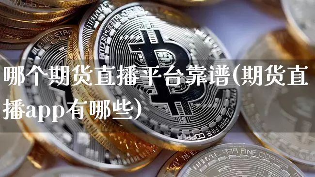 哪个期货直播平台靠谱(期货直播app有哪些)_https://www.sdylsx.com_郑商所_第1张