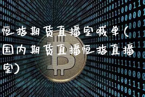 恒指期货直播室喊单(国内期货直播恒指直播室)_https://www.sdylsx.com_中金所_第1张