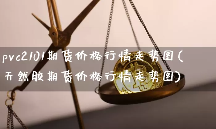 pvc2101期货价格行情走势图(天然胶期货价格行情走势图)_https://www.sdylsx.com_郑商所_第1张