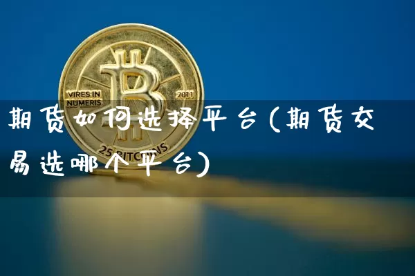 期货如何选择平台(期货交易选哪个平台)_https://www.sdylsx.com_郑商所_第1张