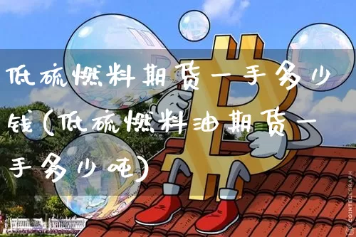 低硫燃料期货一手多少钱(低硫燃料油期货一手多少吨)_https://www.sdylsx.com_中金所_第1张