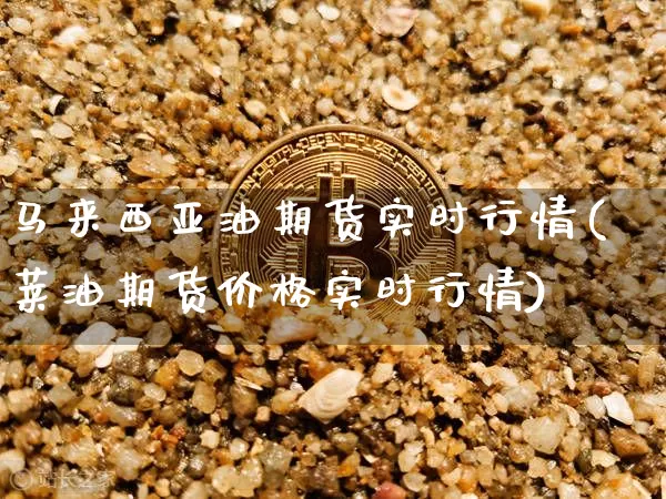 马来西亚油期货实时行情(莱油期货价格实时行情)_https://www.sdylsx.com_广期所_第1张