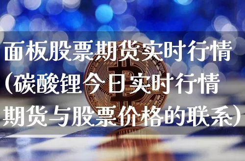 面板股票期货实时行情(碳酸锂今日实时行情期货与股票价格的联系)_https://www.sdylsx.com_郑商所_第1张
