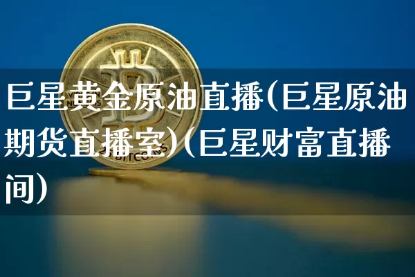 巨星黄金原油直播(巨星原油期货直播室)(巨星财富直播间)_https://www.sdylsx.com_上期所_第1张