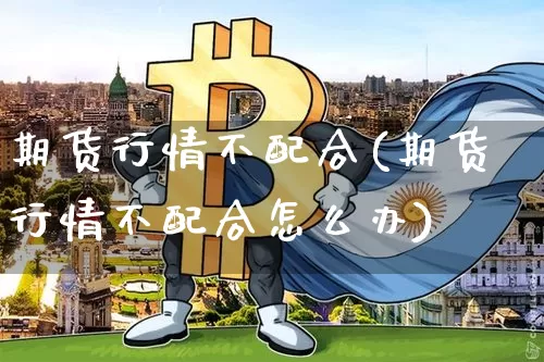 期货行情不配合(期货行情不配合怎么办)_https://www.sdylsx.com_广期所_第1张
