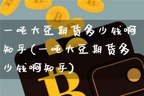 一吨大豆期货多少钱啊知乎(一吨大豆期货多少钱啊知乎)_上期能源_第1张_财经网 一吨大豆期货多少钱啊知乎(一吨大豆期货多少钱啊知乎)_https://www.sdylsx.com_上期能源_第1张