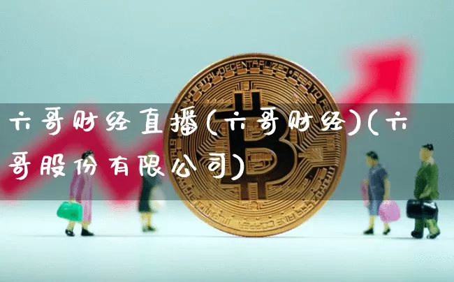 六哥财经直播(六哥财经)(六哥股份有限公司)_https://www.sdylsx.com_郑商所_第1张