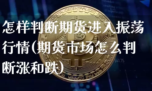 怎样判断期货进入振荡行情(期货市场怎么判断涨和跌)_https://www.sdylsx.com_郑商所_第1张