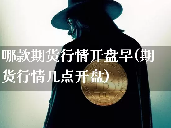 哪款期货行情开盘早(期货行情几点开盘)_https://www.sdylsx.com_广期所_第1张