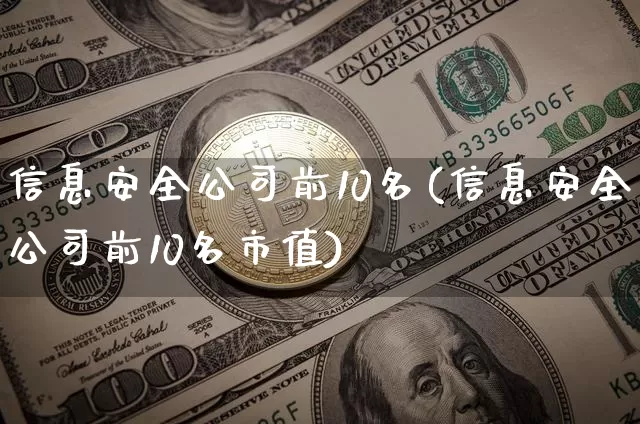 信息安全公司前10名(信息安全公司前10名市值)_https://www.sdylsx.com_上期所_第1张