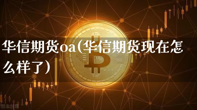 华信期货oa(华信期货现在怎么样了)_https://www.sdylsx.com_郑商所_第1张