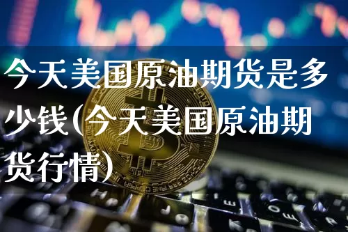 今天美国原油期货是多少钱(今天美国原油期货行情)_https://www.sdylsx.com_上期能源_第1张