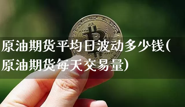 原油期货平均日波动多少钱(原油期货每天交易量)_https://www.sdylsx.com_上期所_第1张